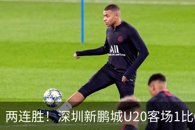 两连胜！深圳新鹏城U20客场1比0战胜陕西联合U20