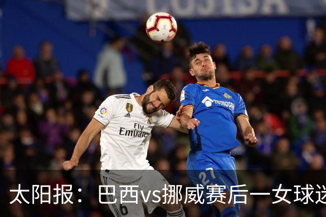太阳报：巴西vs挪威赛后一女球迷在西班牙失踪，母亲发寻人启事