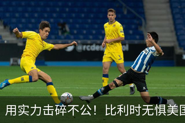 用实力击碎不公！比利时无惧美国盘外招 彰显老牌劲旅底蕴